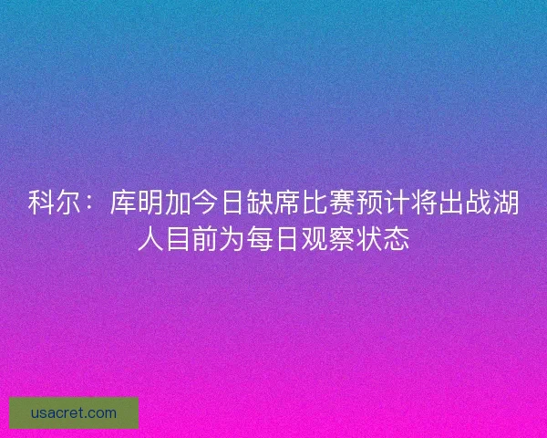科尔：库明加今日缺席比赛预计将出战湖人目前为每日观察状态