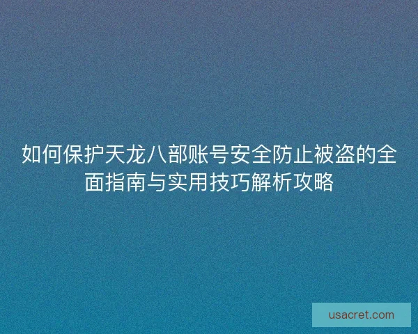 如何保护天龙八部账号安全防止被盗的全面指南与实用技巧解析攻略