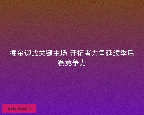 掘金迎战关键主场 开拓者力争延续季后赛竞争力