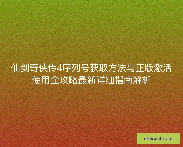 仙剑奇侠传4序列号获取方法与正版激活使用全攻略最新详细指南解析