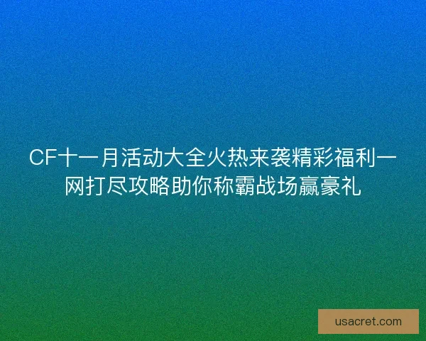 CF十一月活动大全火热来袭精彩福利一网打尽攻略助你称霸战场赢豪礼